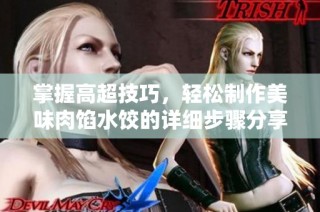 掌握高超技巧，轻松制作美味肉馅水饺的详细步骤分享