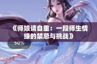 《师娘请自重：一段师生情缘的禁忌与挑战》