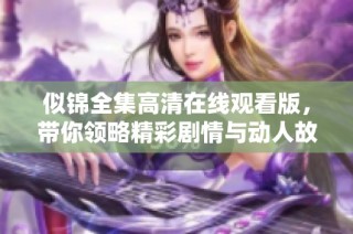 似锦全集高清在线观看版，带你领略精彩剧情与动人故事