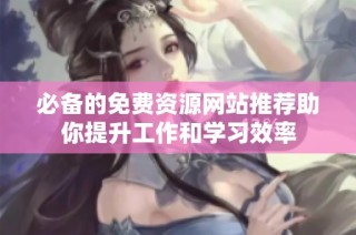 必备的免费资源网站推荐助你提升工作和学习效率
