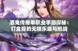 酒鬼传奇单职业手游探秘：打金服的无限乐趣与挑战