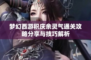 梦幻西游积庆余灵气通关攻略分享与技巧解析