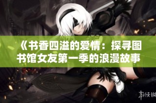 《书香四溢的爱情：探寻图书馆女友第一季的浪漫故事》