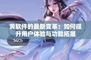 黄软件的最新变革：如何提升用户体验与功能拓展