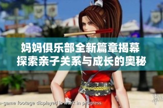 妈妈俱乐部全新篇章揭幕 探索亲子关系与成长的奥秘