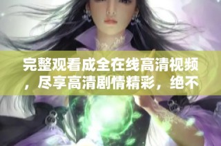 完整观看成全在线高清视频，尽享高清剧情精彩，绝不容错过的爱情故事