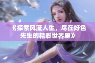 《探索风流人生，尽在好色先生的精彩世界里》