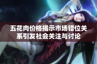 五花肉价格揭示市场错位关系引发社会关注与讨论