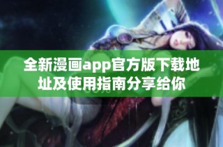 全新漫画app官方版下载地址及使用指南分享给你