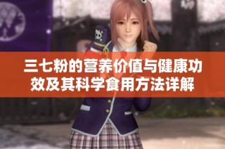 三七粉的营养价值与健康功效及其科学食用方法详解