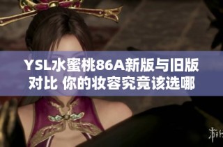 YSL水蜜桃86A新版与旧版对比 你的妆容究竟该选哪一款