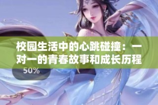 校园生活中的心跳碰撞：一对一的青春故事和成长历程