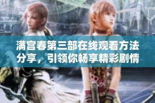 满宫春第三部在线观看方法分享，引领你畅享精彩剧情与角色发展