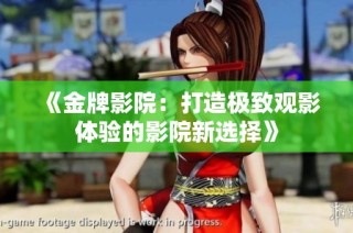 《金牌影院：打造极致观影体验的影院新选择》