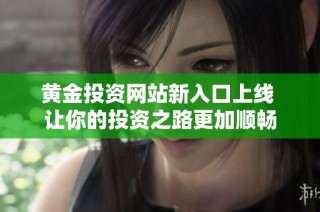 黄金投资网站新入口上线 让你的投资之路更加顺畅