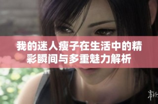 我的迷人瘦子在生活中的精彩瞬间与多重魅力解析