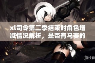 xl司令第二季结束时角色增减情况解析，是否有马赛的新发展揭晓
