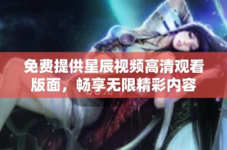 免费提供星辰视频高清观看版面，畅享无限精彩内容