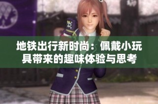地铁出行新时尚：佩戴小玩具带来的趣味体验与思考