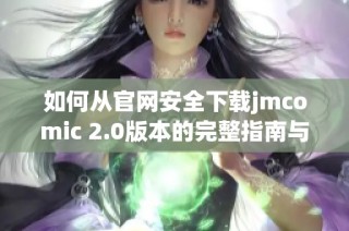如何从官网安全下载jmcomic 2.0版本的完整指南与步骤解析