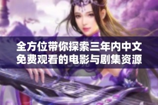 全方位带你探索三年内中文免费观看的电影与剧集资源大全