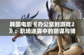 韩国电影《办公室的游戏2》：职场迷雾中的阴谋与博弈再现精彩剧情