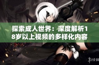 探索成人世界：深度解析18岁以上视频的多样化内容与影响
