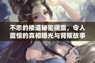 不忠的楼道秘密揭露，令人震惊的真相曝光与背叛故事交织