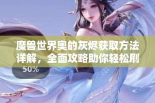 魔兽世界奥的灰烬获取方法详解，全面攻略助你轻松刷取