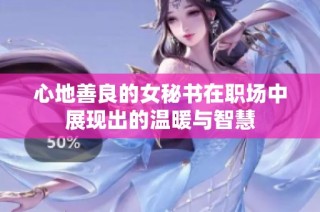心地善良的女秘书在职场中展现出的温暖与智慧