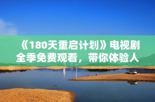 《180天重启计划》电视剧全季免费观看，带你体验人生新篇章的奇幻旅程