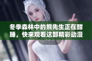 冬季森林中的熊先生正在酣睡，快来观看这部精彩动漫吧