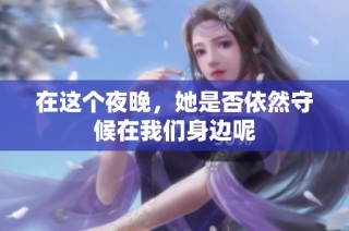 在这个夜晚，她是否依然守候在我们身边呢