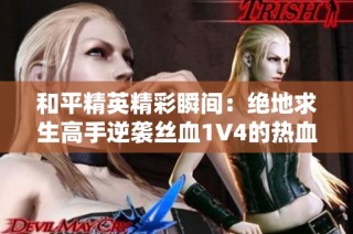 和平精英精彩瞬间：绝地求生高手逆袭丝血1V4的热血时刻！
