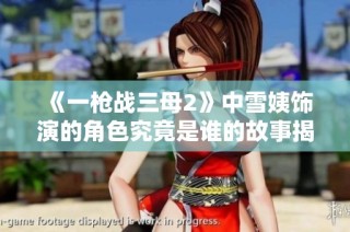 《一枪战三母2》中雪姨饰演的角色究竟是谁的故事揭秘