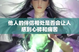 他人的伴侣相处是否会让人感到心碎和痛苦