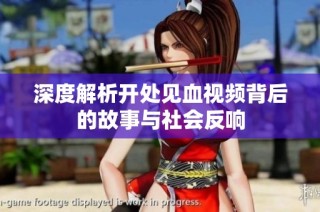深度解析开处见血视频背后的故事与社会反响
