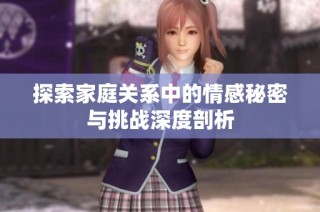 探索家庭关系中的情感秘密与挑战深度剖析