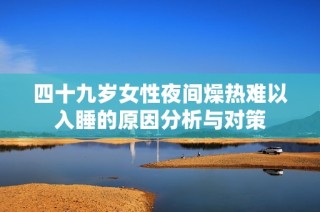 四十九岁女性夜间燥热难以入睡的原因分析与对策