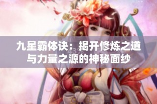 九星霸体诀：揭开修炼之道与力量之源的神秘面纱
