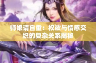 师娘请自重：权欲与情感交织的复杂关系揭秘