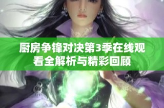 厨房争锋对决第3季在线观看全解析与精彩回顾