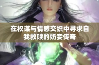 在权谋与情感交织中寻求自我救赎的奶妾传奇