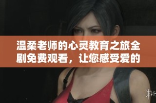 温柔老师的心灵教育之旅全剧免费观看，让您感受爱的力量