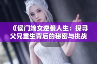 《侯门嫡女逆袭人生：探寻父兄重生背后的秘密与挑战》