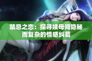 禁忌之恋：探寻姨母间隐秘而复杂的情感纠葛
