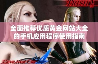 全面推荐优质黄金网站大全的手机应用程序使用指南