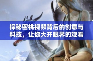 探秘密桃视频背后的创意与科技，让你大开眼界的观看体验