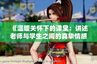 《温暖关怀下的课堂：讲述老师与学生之间的真挚情感》