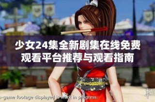 少女24集全新剧集在线免费观看平台推荐与观看指南